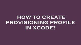 How to create provisioning profile in xcode?