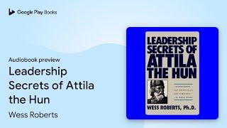 Leadership Secrets of Attila the Hun by Wess Roberts · Audiobook preview