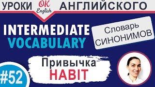 #52 Habit - привычка  Intermediate vocabulary of synonyms - Английский словарь| OK English