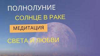 МЕДИТАЦИЯ СВЕТА И ЛЮБВИ В ПОЛНОЛУНИЕ солнце в знаке Рака