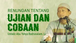 RENUNGAN MENDALAM TENTANG UJIAN DAN COBAAN - Ustadz Abu Yahya Badrusalam, Lc