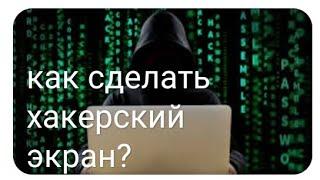 Как сделать хакерский экран?? 