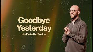 Goodbye Yesterday | Pastor Ben Kendrew | ARISE Church