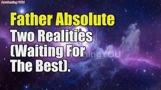 Father Absolute – Two Realities Waiting For The Best | Awakening YOU