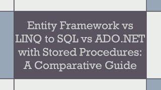 Entity Framework vs LINQ to SQL vs ADO.NET with Stored Procedures: A Comparative Guide