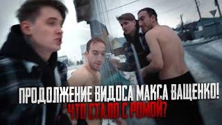 ПРОДОЛЖЕНИЕ ВИДОСА МАКСА ВАЩЕНКО! ЧТО СТАЛО С РОМОЙ?