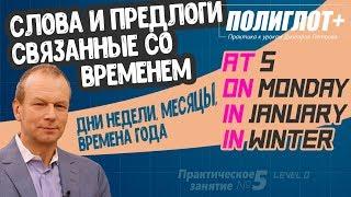 Полиглот+ Практика английского языка. Занятие 5 ч.2 Слова, Предлоги Времени AT, IN, ON, Дни, Месяцы