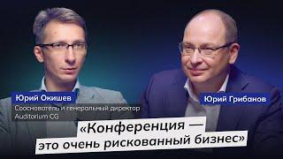 Как делать бизнес-конференции и зарабатывать на них | Юрий Окишев, Auditorium CG | ГРИБАНОВ