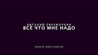 Виталий Ефремочкин - Всё что мне надо(cover)