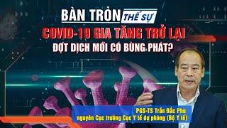Bàn tròn thế sự: Covid-19 gia tăng trở lại: Đợt dịch mới có bùng phát?