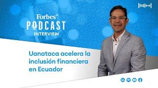 #podcastforbes | Uanataca acelera la inclusión financiera en Ecuador