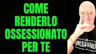 COME RENDERLO OSSESSIONATO PER TE