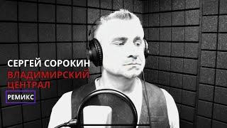 Сергей Сорокин - Владимирский централ RMX (ремикс 2024 год)