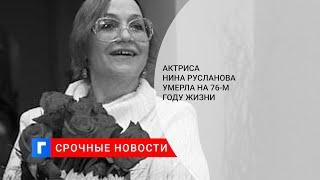 Актриса Нина Русланова умерла на 76-м году жизни