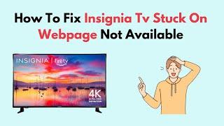 How to Fix Insignia Tv Stuck On Webpage Not Available