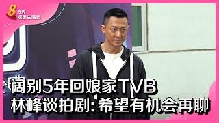 8视界娱乐生活志｜阔别5年回娘家TVB    林峰谈拍剧：希望有机会再聊