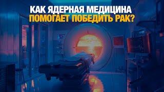 Как ядерная медицина помогает победить рак? | Специальный репортаж