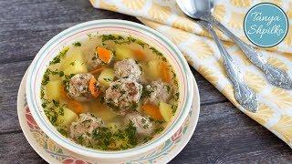 Суп с Фрикадельками — просто, быстро,  вкусно! | Easy Meatball Soup | Tanya Shpilko