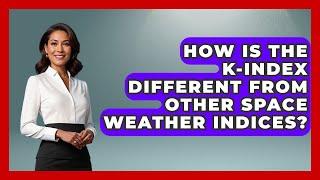 How Is The K-index Different From Other Space Weather Indices? - Weather Watchdog