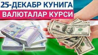 25 ДЕКАБРЬ КУНИГА ВАЛЮТАЛАР КУРСИ, ЕВРО, РУБЛЬ, ДОЛЛАР КУРСИ, ЭРТАНГИ ВАЛЮТАЛАР КУРСИ