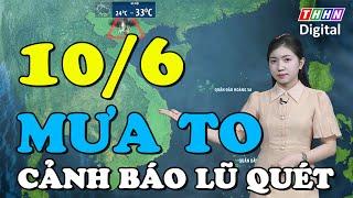 Dự báo thời tiết đêm nay và ngày mai 10/6 | Miền Bắc tiếp tục mưa to và dông, cảnh báo lũ quét