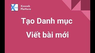 Tạo Danh mục và Viết bài mới - Xiroweb Platform