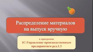 Как вручную распределять материалы на выпуск в программе 1С:УПП ред.1.3