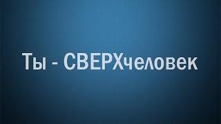 Трейлер ТЫ - СВЕРХчеловек