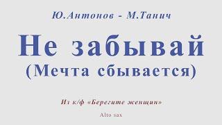 Не забывай (Мечта сбывается). Ю.Антонов - М.Танич. Для альт саксофона