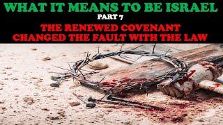 WHAT IT MEANS TO BE ISRAEL (PT. 7) THE RENEWED COVENANT CHANGED THE FAULT WITH THE LAW