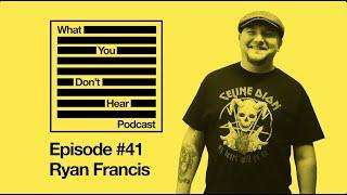 What You Don't Hear Podcast - Episode 41 - Ryan Francis