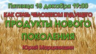 ПРОДУКТЫ НОВОГО ПОКОЛЕНИЯ — КАК СТАТЬ ЧЕЛОВЕКОМ БУДУЩЕГО – Юрий Марцинишин