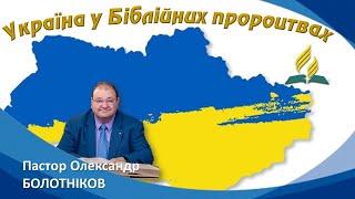 «Україна у Біблійних пророцтвах» Пастор Олександр БОЛОТНІКОВ