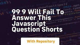 99 9 will fail to answer this javascript question shorts