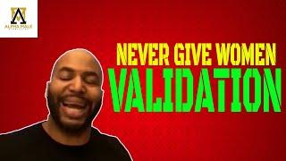 Why You Never Give Women Your Validation