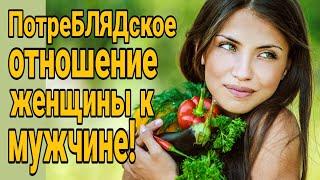 Потребительское отношение к мужчине!  Женщины которые ни чего не достигли!  Чего хотят женщины?