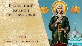 Блаженной Ксении Петербургской. Утреня, Божественная литургия