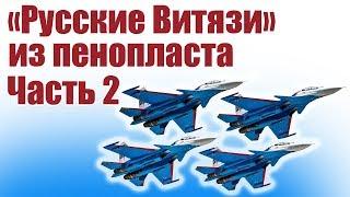 Пилотажная группа «Русские Витязи» из пенопласта. 2 часть | Хобби Остров.рф