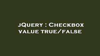 jQuery : Checkbox value true/false