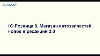 1С:Розница 8. Магазин автозапчастей.  Новое в редакции 3.0 - 27.06.2024