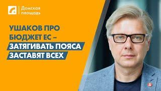 Ушаков про бюджет ЕС – Затягивать пояса заставят всех  | «Домская площадь» на ЛР4