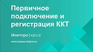 Первичное подключение и регистрация ККТ