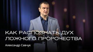 Как распознать дух ложного пророчества | Александр Савчук