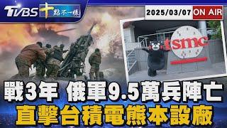 【0307 十點不一樣LIVE】戰3年 俄軍9.5萬兵陣亡      直擊台積電熊本設廠