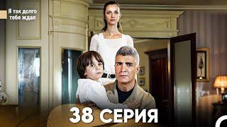 Я так долго тебя ждал 38 Серия (русский дубляж) FULL HD