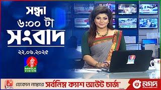 সন্ধ্যা ৬ টার বাংলাভিশন সংবাদ | ২২ জুন ২০২৫ | BanglaVision 6 PM News Bulletin | 22 June 2025