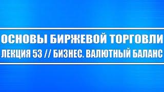 Основы биржевой торговли // Лекция #53. Бизнес. Валютный баланс (видео для предпринимателей)