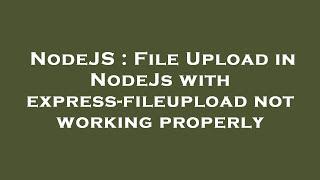 NodeJS : File Upload in NodeJs with express-fileupload not working properly