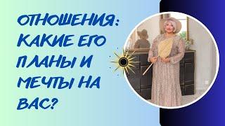 КАКИЕ ЕГО ПЛАНЫ И МЕЧТЫ НА ВАС?