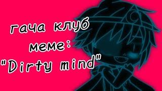 | гача клуб | меме | "Dirty mind" | (Инкмер) | by: Минэко Роджерс |